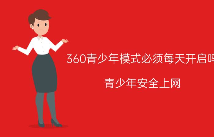 360青少年模式必须每天开启吗 青少年安全上网